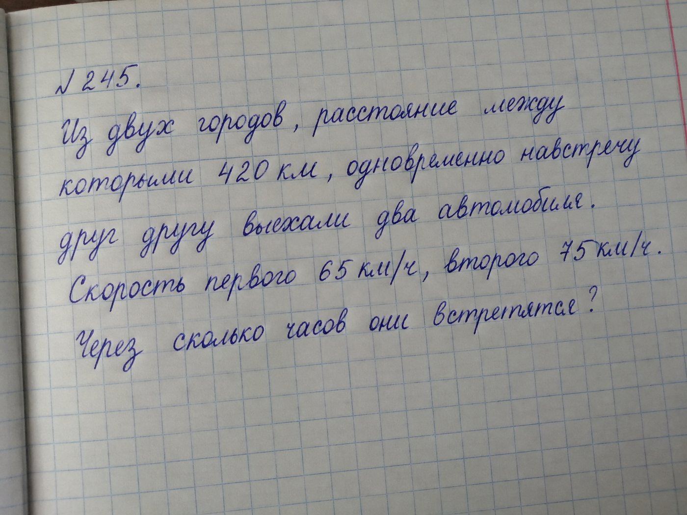 Задача по фото для нейросети: рукописное условие № 245 в тетради, два автомобиля выехали навстречу друг другу, расстояние между городами 420 км